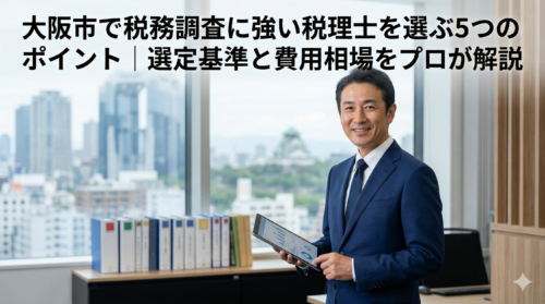 大阪市で税務調査に強い税理士を選ぶ5つのポイント｜選定基準と費用相場をプロが解説